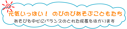 元気いっぱい！ のびのび遊ぶ子どもたち あそびを中心にバランスのとれた成長をはかります